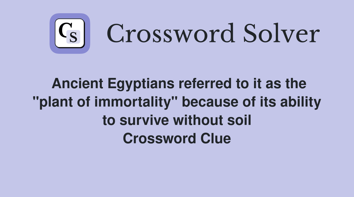 Ancient Egyptians referred to it as the "plant of immortality" because